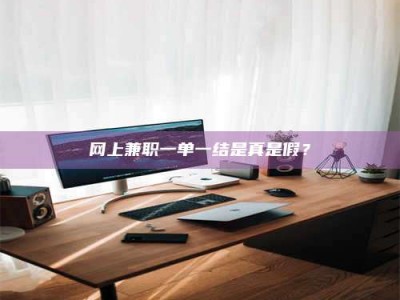 襄阳网上兼职一单一结是真是假？