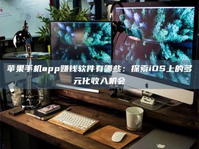襄阳苹果手机app赚钱软件有哪些：探索iOS上的多元化收入机会