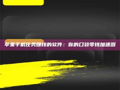 襄阳苹果手机任务赚钱的软件：你的口袋零钱加速器