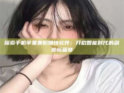 襄阳探索手机苹果兼职赚钱软件：开启智能时代的副业新篇章