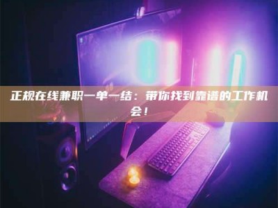 襄阳正规在线兼职一单一结：带你找到靠谱的工作机会！