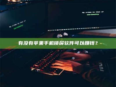 襄阳有没有苹果手机锁屏软件可以赚钱？