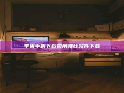 襄阳苹果手机下载应用赚钱软件下载