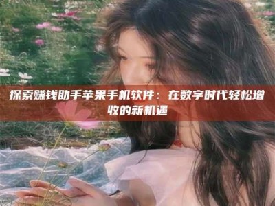 襄阳探索赚钱助手苹果手机软件：在数字时代轻松增收的新机遇