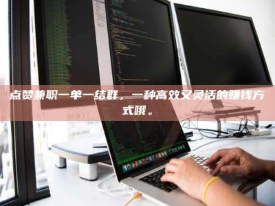 襄阳点赞兼职一单一结群，一种高效又灵活的赚钱方式哦。