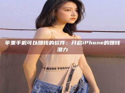 襄阳苹果手机可以赚钱的软件：开启iPhone的赚钱潜力