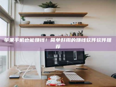 襄阳苹果手机也能赚钱！简单好用的赚钱软件软件推荐