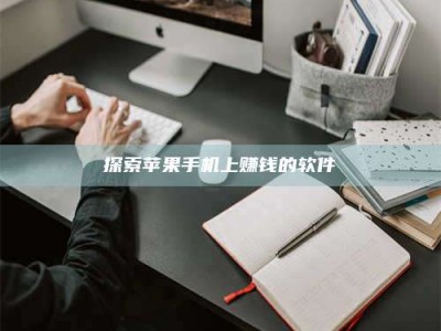 襄阳探索苹果手机上赚钱的软件