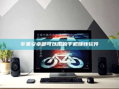 襄阳苹果安卓都可以用的手机赚钱软件