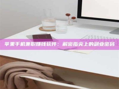 襄阳苹果手机兼职赚钱软件：解密指尖上的副业密码