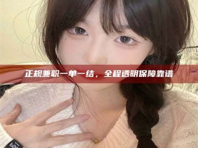 襄阳正规兼职一单一结，全程透明保障靠谱