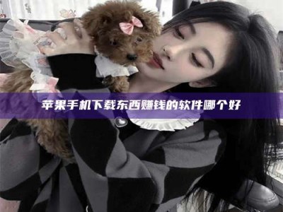 襄阳苹果手机下载东西赚钱的软件哪个好