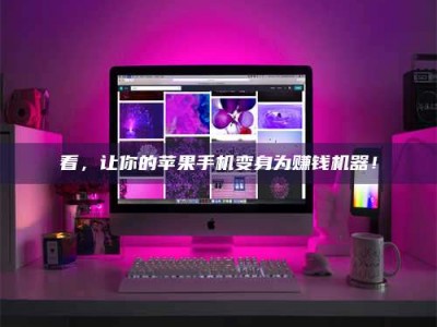 襄阳看，让你的苹果手机变身为赚钱机器！