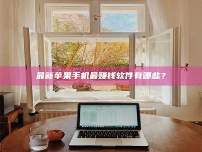 襄阳最新苹果手机最赚钱软件有哪些？