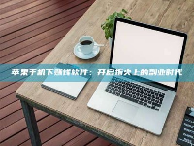 襄阳苹果手机下赚钱软件：开启指尖上的副业时代